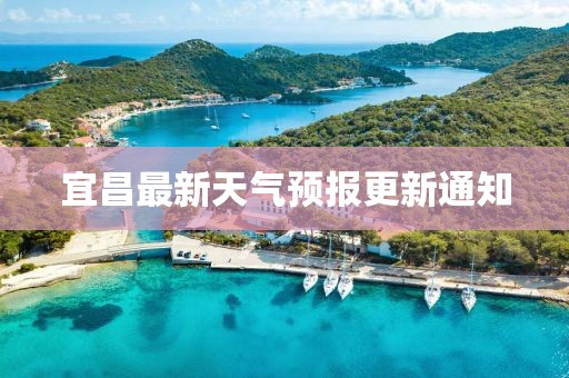 宜昌最新天气预报更新通知