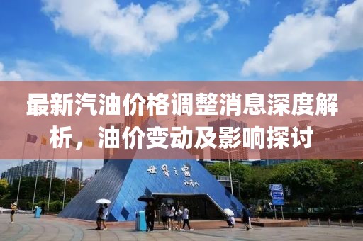 最新汽油价格调整消息深度解析，油价变动及影响探讨