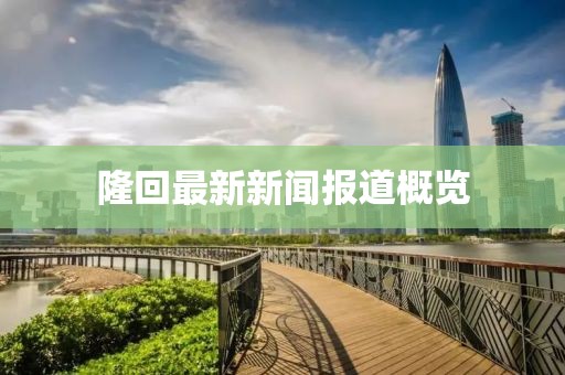 隆回最新新闻报道概览