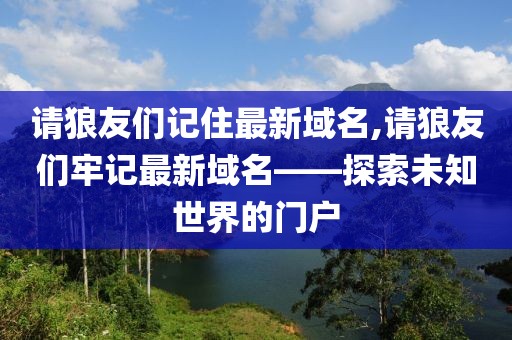 请狼友们记住最新域名,请狼友们牢记最新域名——探索未知世界的门户