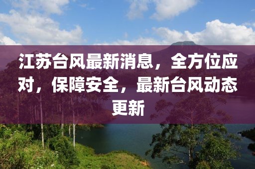 江苏台风最新消息，全方位应对，保障安全，最新台风动态更新