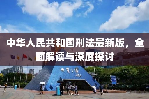 中华人民共和国刑法最新版，全面解读与深度探讨