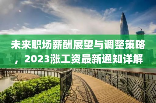 未来职场薪酬展望与调整策略，2023涨工资最新通知详解