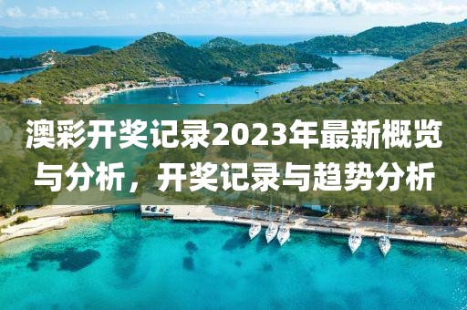 澳彩开奖记录2023年最新概览与分析，开奖记录与趋势分析