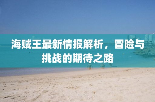 海贼王最新情报解析，冒险与挑战的期待之路