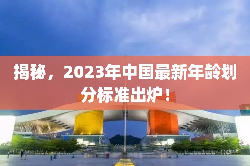 揭秘，2023年中国最新年龄划分标准出炉！