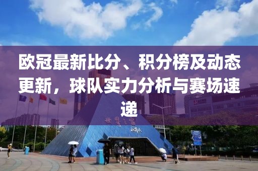 欧冠最新比分、积分榜及动态更新，球队实力分析与赛场速递