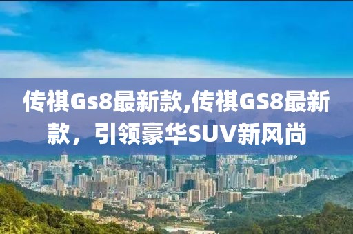 传祺Gs8最新款,传祺GS8最新款，引领豪华SUV新风尚