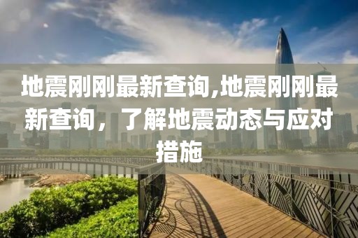 地震刚刚最新查询,地震刚刚最新查询，了解地震动态与应对措施