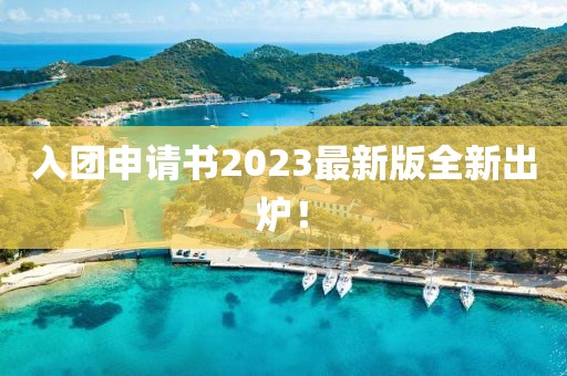 入团申请书2023最新版全新出炉！