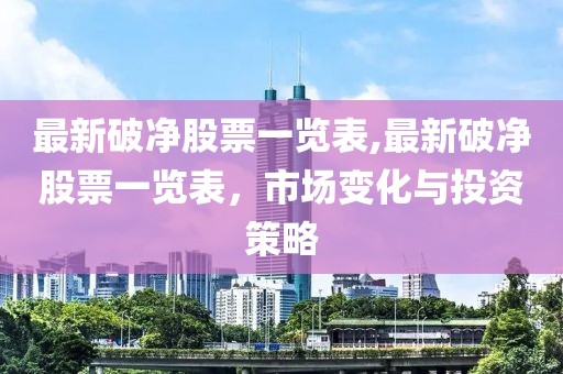 最新破净股票一览表,最新破净股票一览表，市场变化与投资策略