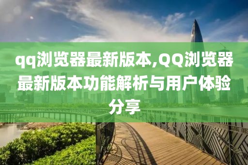 qq浏览器最新版本,QQ浏览器最新版本功能解析与用户体验分享