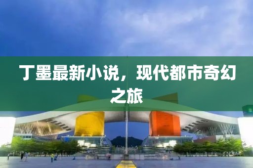 丁墨最新小说，现代都市奇幻之旅