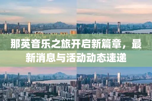 那英音乐之旅开启新篇章，最新消息与活动动态速递