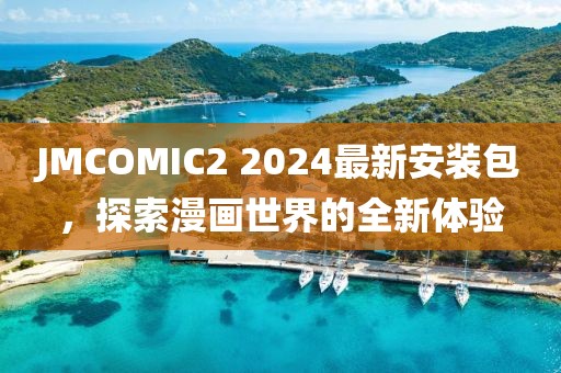 JMCOMIC2 2024最新安装包，探索漫画世界的全新体验