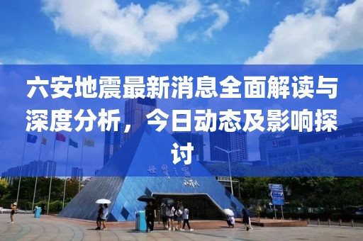 六安地震最新消息全面解读与深度分析，今日动态及影响探讨