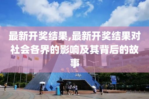 最新开奖结果,最新开奖结果对社会各界的影响及其背后的故事