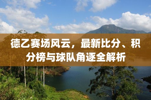 德乙赛场风云，最新比分、积分榜与球队角逐全解析