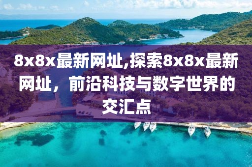 8x8x最新网址,探索8x8x最新网址，前沿科技与数字世界的交汇点