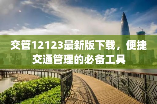 交管12123最新版下载，便捷交通管理的必备工具