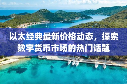 以太经典最新价格动态，探索数字货币市场的热门话题