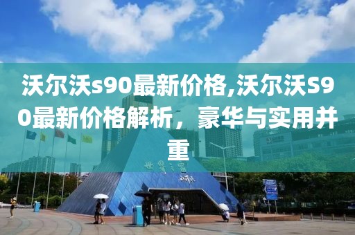 沃尔沃s90最新价格,沃尔沃S90最新价格解析，豪华与实用并重