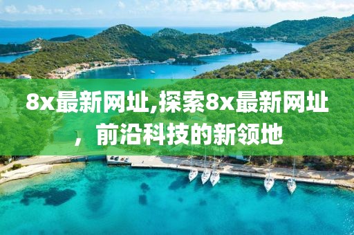 8x最新网址,探索8x最新网址，前沿科技的新领地