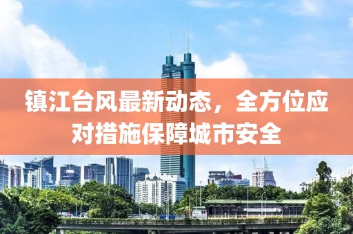 镇江台风最新动态，全方位应对措施保障城市安全