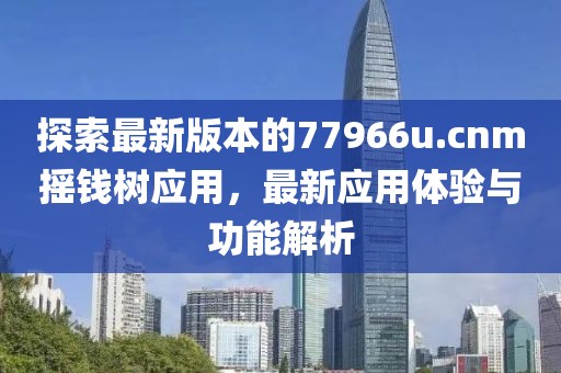 探索最新版本的77966u.cnm摇钱树应用，最新应用体验与功能解析