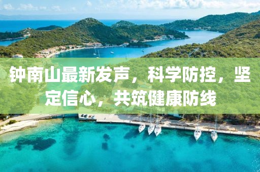 钟南山最新发声，科学防控，坚定信心，共筑健康防线