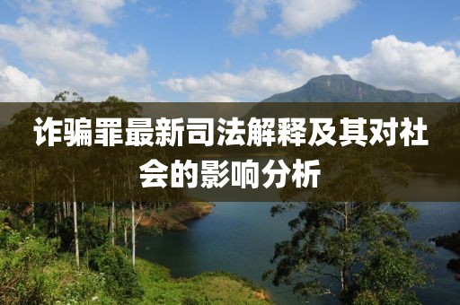 诈骗罪最新司法解释及其对社会的影响分析