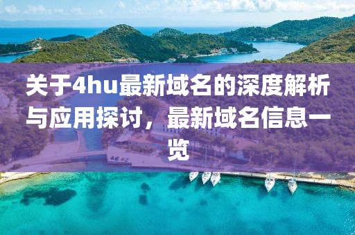 关于4hu最新域名的深度解析与应用探讨，最新域名信息一览