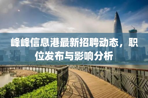 峰峰信息港最新招聘动态，职位发布与影响分析