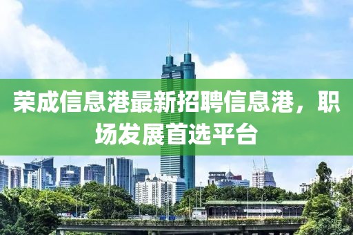 荣成信息港最新招聘信息港，职场发展首选平台