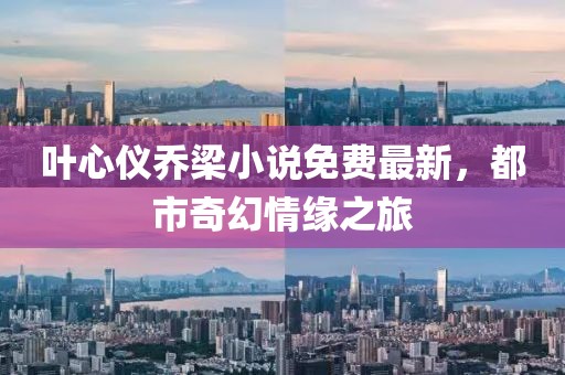 叶心仪乔梁小说免费最新，都市奇幻情缘之旅