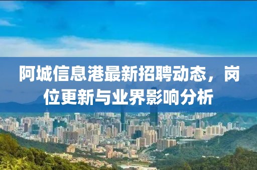 阿城信息港最新招聘动态，岗位更新与业界影响分析