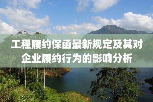 工程履约保函最新规定及其对企业履约行为的影响分析