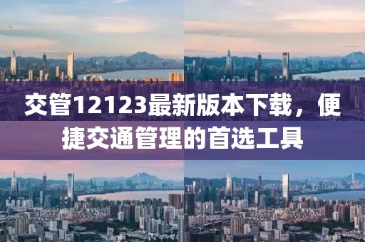 交管12123最新版本下载，便捷交通管理的首选工具