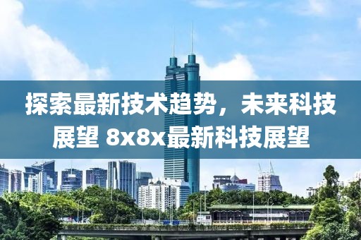 探索最新技术趋势，未来科技展望 8x8x最新科技展望