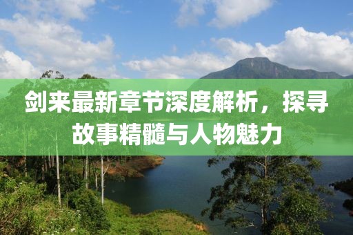 剑来最新章节深度解析，探寻故事精髓与人物魅力