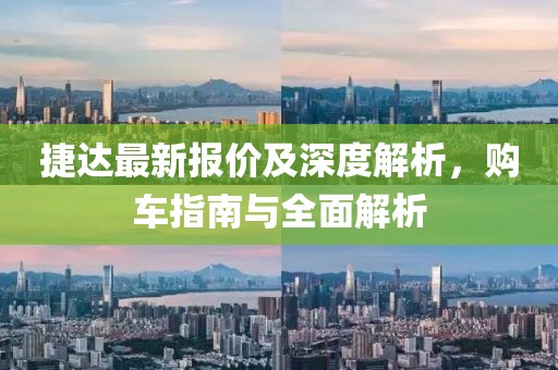 捷达最新报价及深度解析，购车指南与全面解析