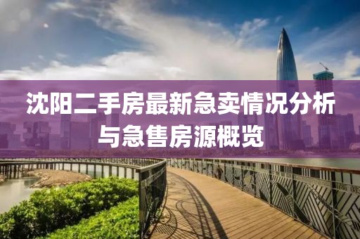 沈阳二手房最新急卖情况分析与急售房源概览