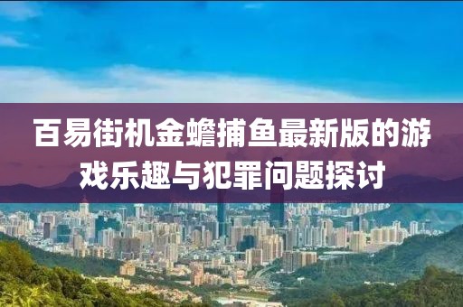 百易街机金蟾捕鱼最新版的游戏乐趣与犯罪问题探讨