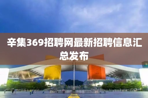 辛集369招聘网最新招聘信息汇总发布