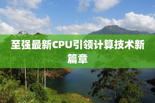 至强最新CPU引领计算技术新篇章