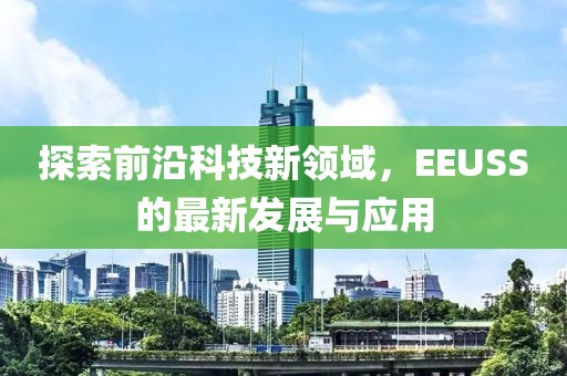 探索前沿科技新领域，EEUSS的最新发展与应用