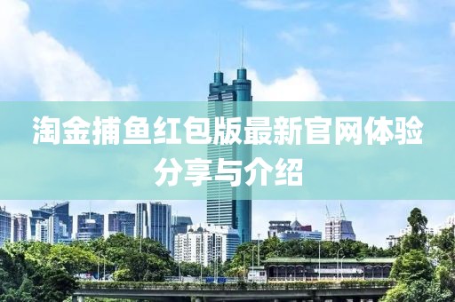 淘金捕鱼红包版最新官网体验分享与介绍