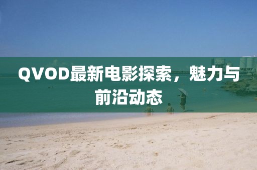 QVOD最新电影探索，魅力与前沿动态