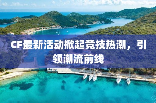 CF最新活动掀起竞技热潮，引领潮流前线