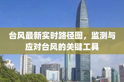 台风最新实时路径图，监测与应对台风的关键工具